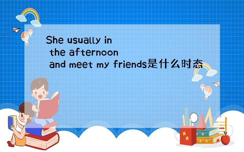 She usually in the afternoon and meet my friends是什么时态