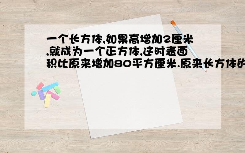 一个长方体,如果高增加2厘米,就成为一个正方体,这时表面积比原来增加80平方厘米.原来长方体的表面积是（ ）平方厘米,体