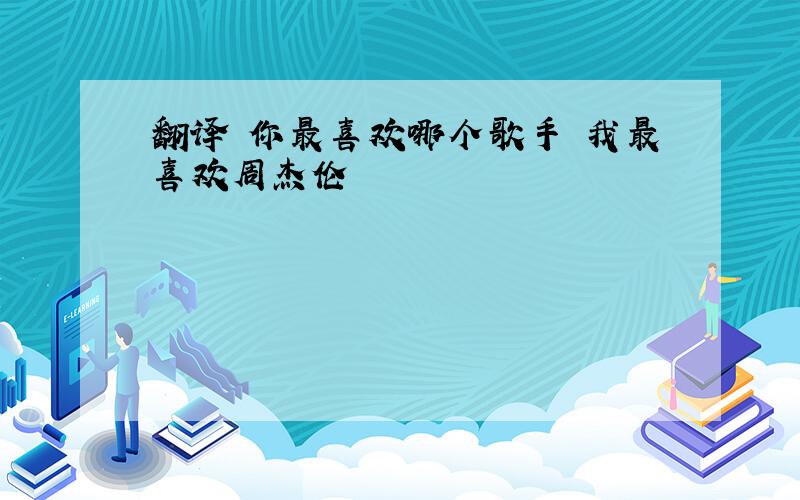 翻译 你最喜欢哪个歌手 我最喜欢周杰伦