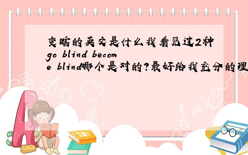 变瞎的英文是什么我看见过2种go blind become blind哪个是对的?最好给我充分的理由我汗，你们要对你们的