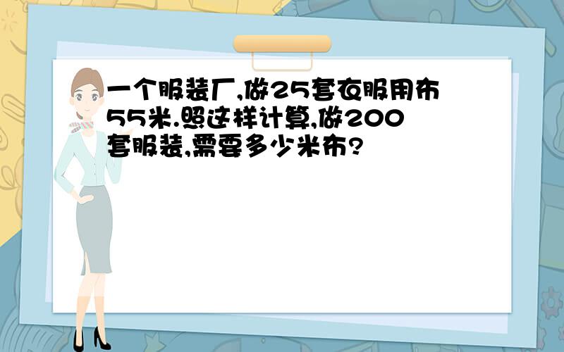 一个服装厂,做25套衣服用布55米.照这样计算,做200套服装,需要多少米布?