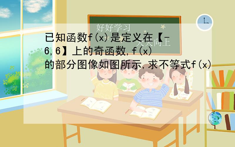 已知函数f(x)是定义在【-6,6】上的奇函数,f(x)的部分图像如图所示,求不等式f(x)