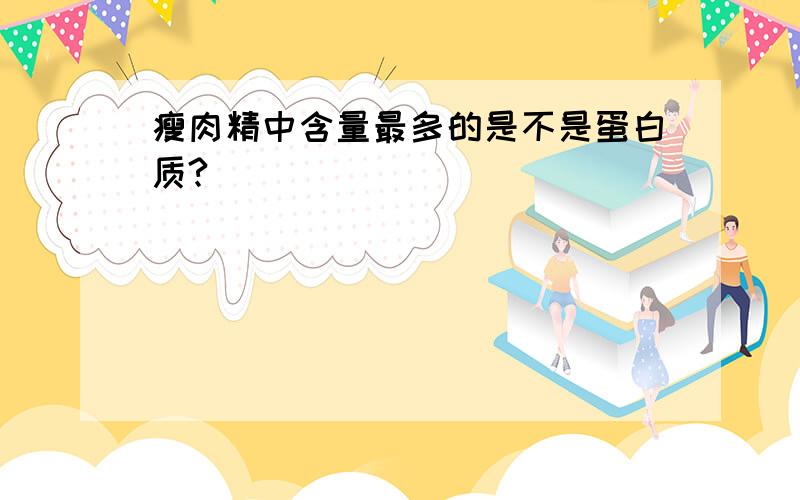 瘦肉精中含量最多的是不是蛋白质?