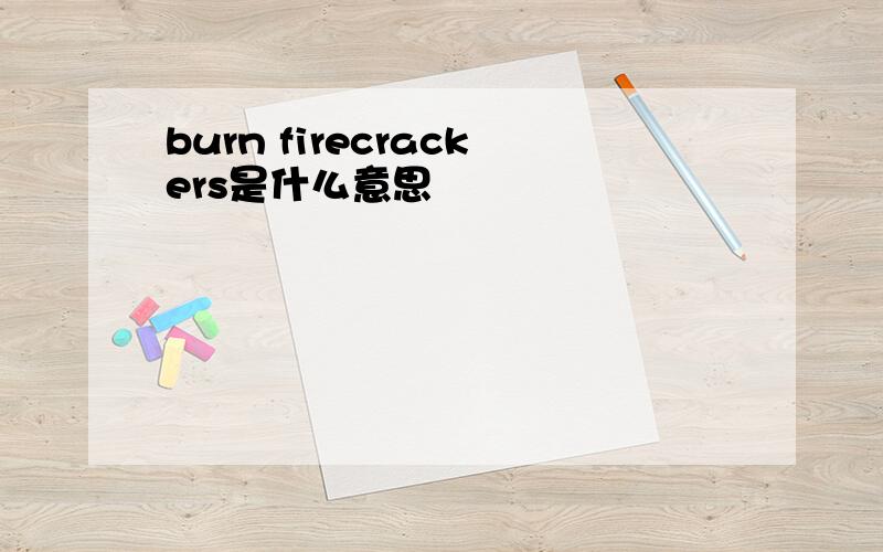 burn firecrackers是什么意思