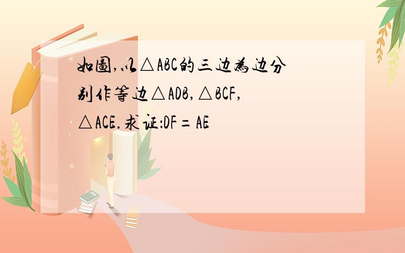 如图,以△ABC的三边为边分别作等边△ADB,△BCF,△ACE.求证：DF=AE