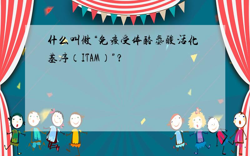 什么叫做“免疫受体酪氨酸活化基序（ITAM）”?