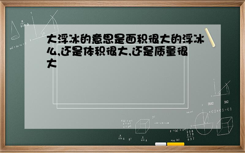 大浮冰的意思是面积很大的浮冰么,还是体积很大,还是质量很大