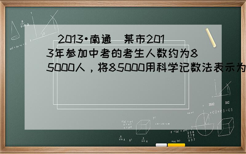 （2013•南通）某市2013年参加中考的考生人数约为85000人，将85000用科学记数法表示为（　　）