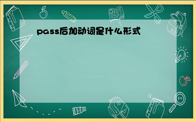 pass后加动词是什么形式