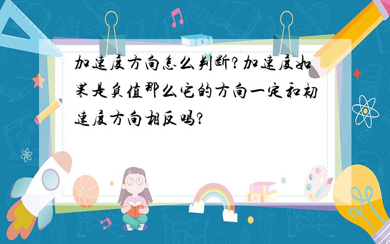 加速度方向怎么判断?加速度如果是负值那么它的方向一定和初速度方向相反吗?