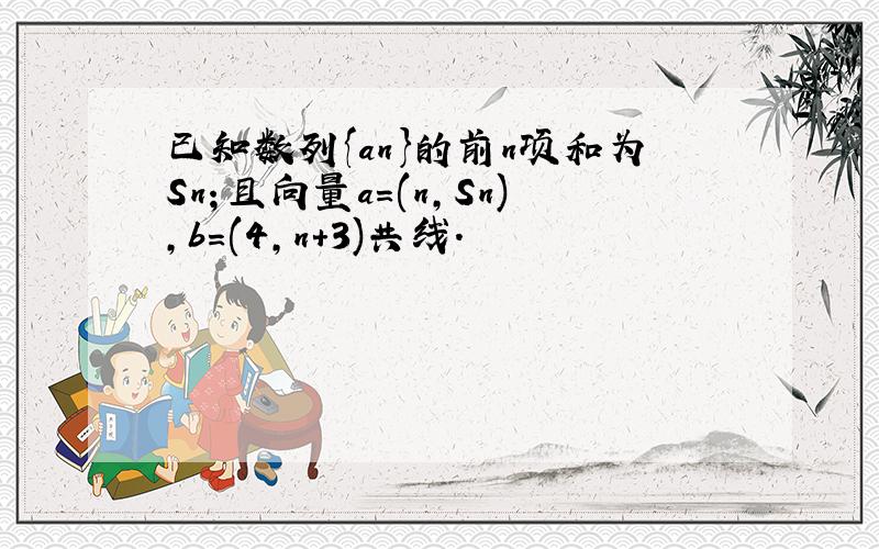 已知数列{an}的前n项和为Sn；且向量a＝(n，Sn)，b＝(4，n+3)共线．