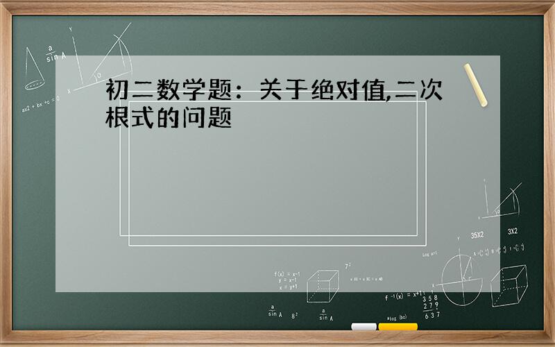 初二数学题：关于绝对值,二次根式的问题