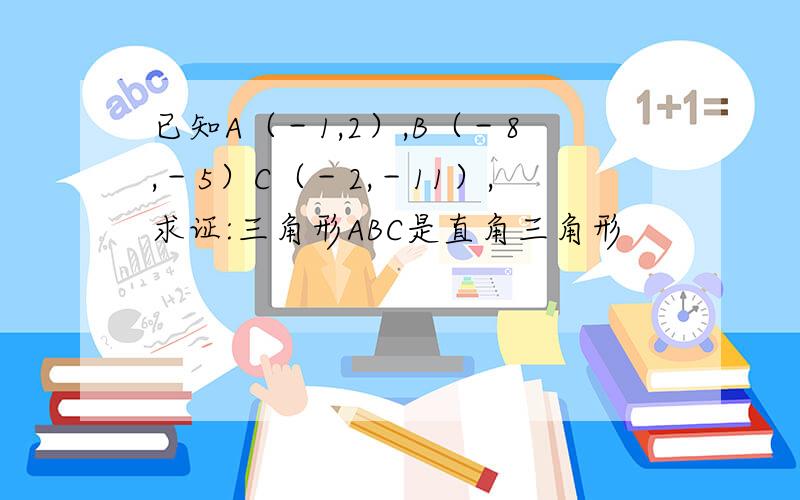 已知A（－1,2）,B（－8,－5）C（－2,－11）,求证:三角形ABC是直角三角形