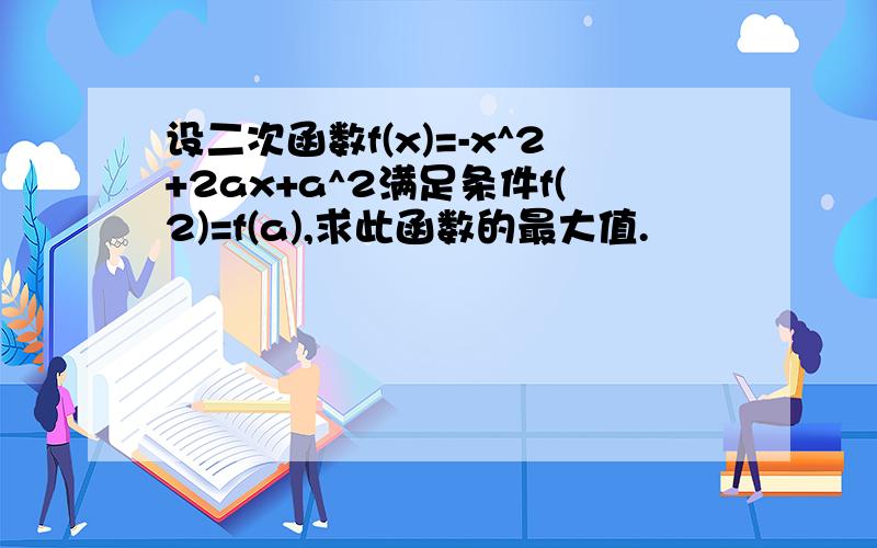 设二次函数f(x)=-x^2+2ax+a^2满足条件f(2)=f(a),求此函数的最大值.