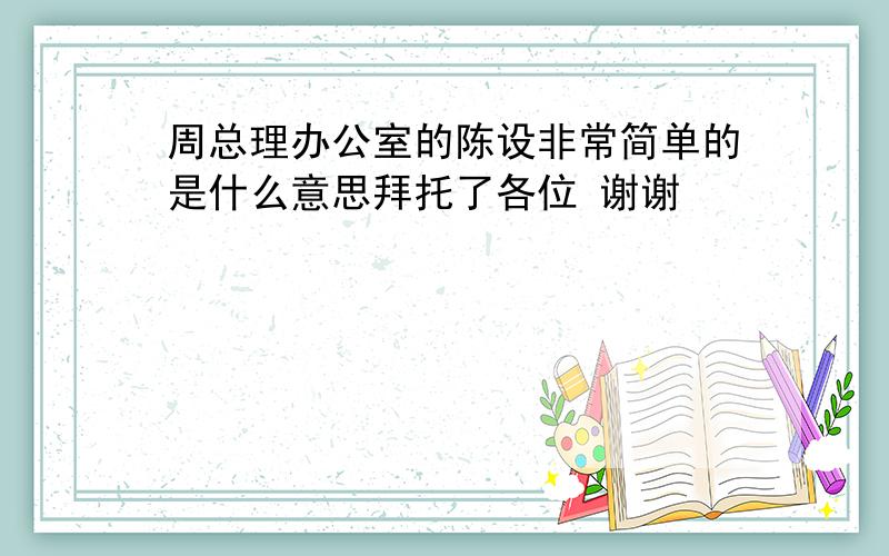 周总理办公室的陈设非常简单的是什么意思拜托了各位 谢谢