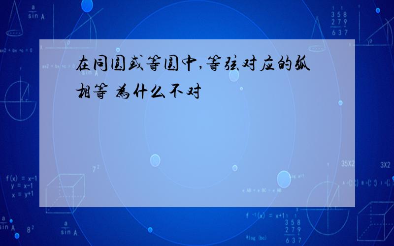 在同圆或等圆中,等弦对应的弧相等 为什么不对