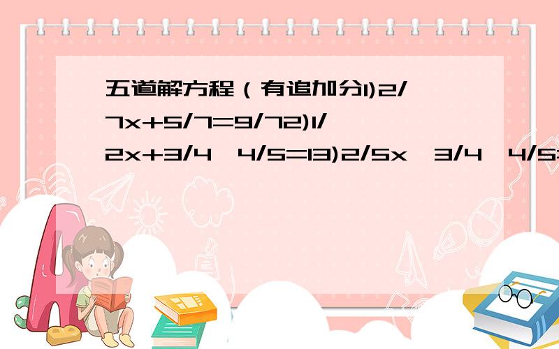 五道解方程（有追加分1)2/7x+5/7=9/72)1/2x+3/4*4/5=13)2/5x÷3/4*4/5=14)1/