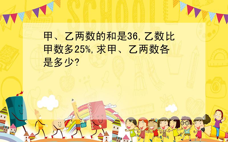 甲、乙两数的和是36,乙数比甲数多25%,求甲、乙两数各是多少?