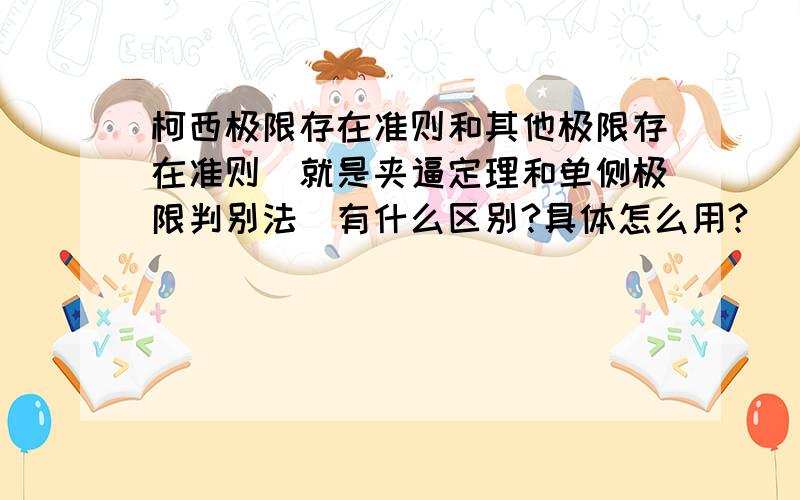 柯西极限存在准则和其他极限存在准则（就是夹逼定理和单侧极限判别法）有什么区别?具体怎么用?