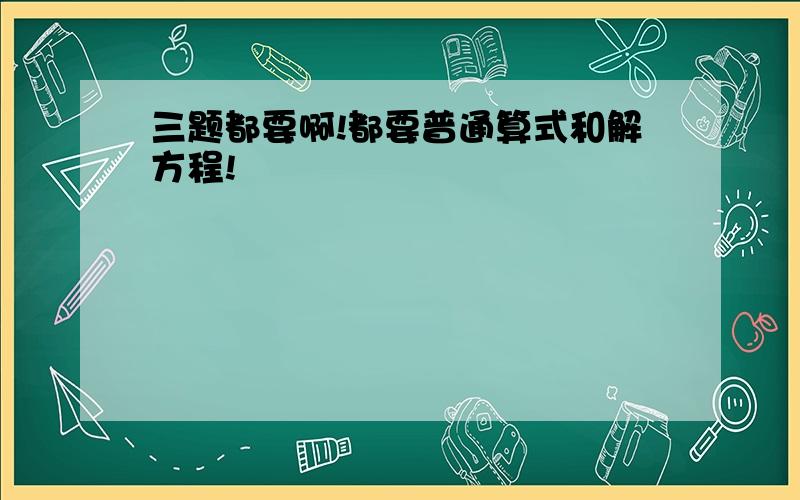 三题都要啊!都要普通算式和解方程!