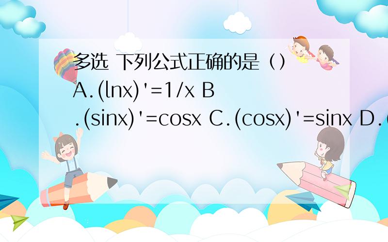 多选 下列公式正确的是（） A.(lnx)'=1/x B.(sinx)'=cosx C.(cosx)'=sinx D.(