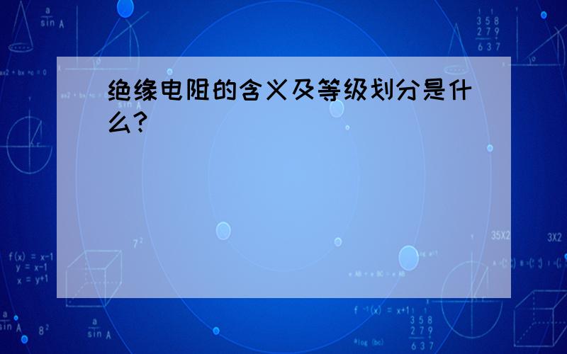 绝缘电阻的含义及等级划分是什么?