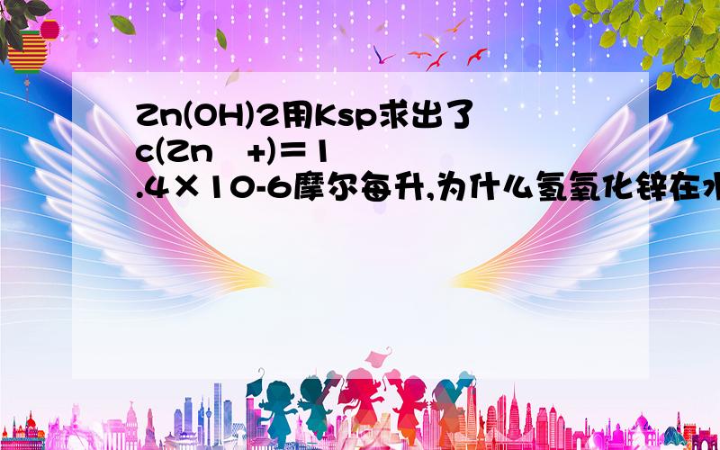 Zn(OH)2用Ksp求出了c(Zn²+)＝1.4×10-6摩尔每升,为什么氢氧化锌在水中的溶解度