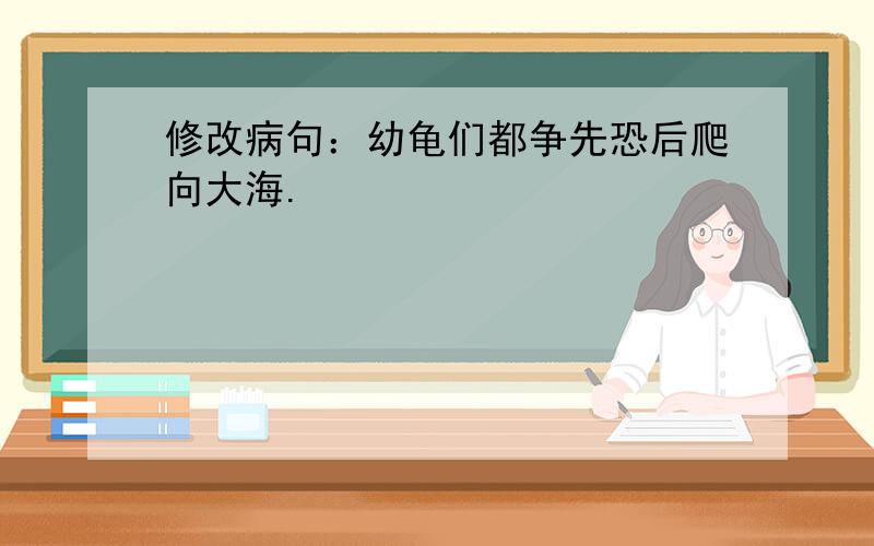 修改病句：幼龟们都争先恐后爬向大海.