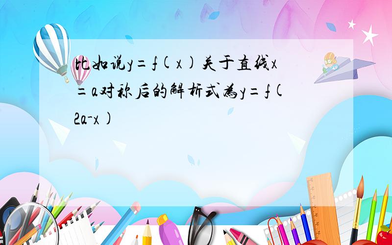 比如说y=f(x)关于直线x=a对称后的解析式为y=f(2a-x)