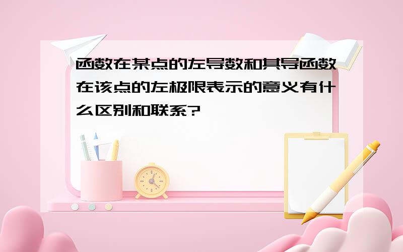 函数在某点的左导数和其导函数在该点的左极限表示的意义有什么区别和联系?