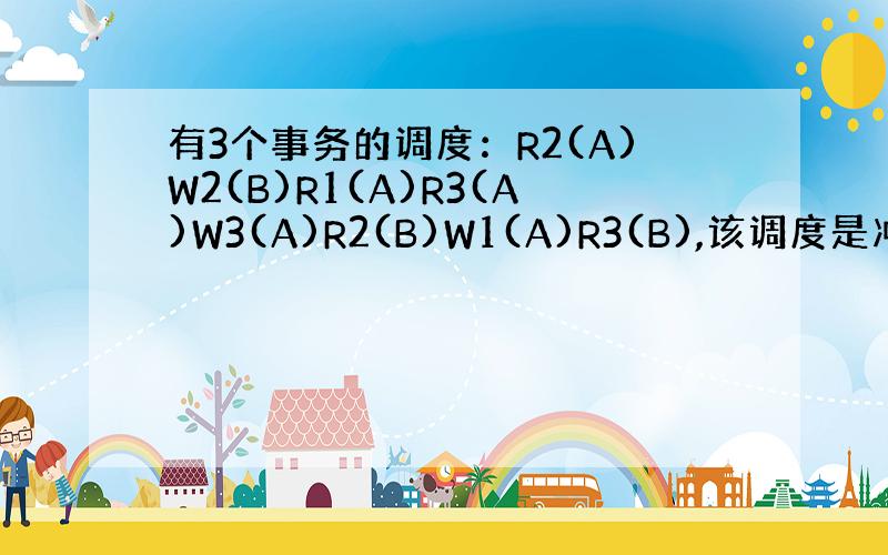 有3个事务的调度：R2(A)W2(B)R1(A)R3(A)W3(A)R2(B)W1(A)R3(B),该调度是冲入可串行化