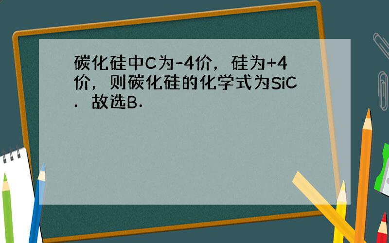 碳化硅中C为-4价，硅为+4价，则碳化硅的化学式为SiC．故选B．