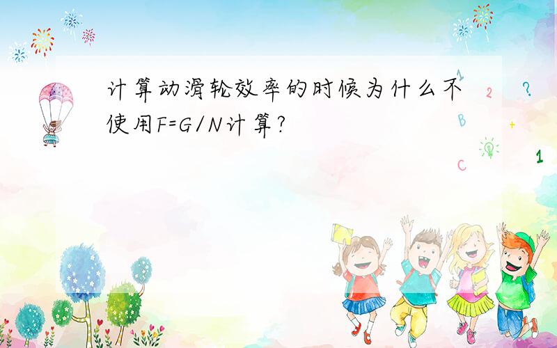 计算动滑轮效率的时候为什么不使用F=G/N计算?