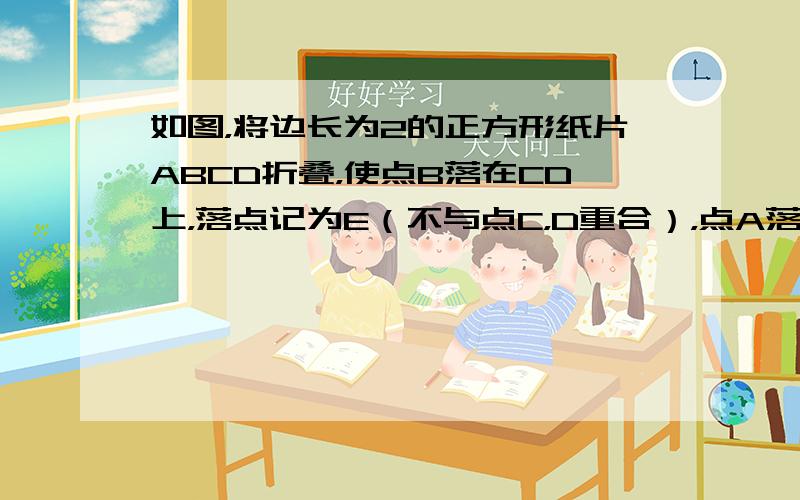 如图，将边长为2的正方形纸片ABCD折叠，使点B落在CD上，落点记为E（不与点C，D重合），点A落在点F处，折痕MN交A