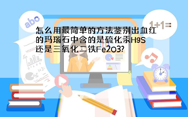 怎么用最简单的方法鉴别出血红的玛瑙石中含的是硫化汞HgS还是三氧化二铁Fe2O3?