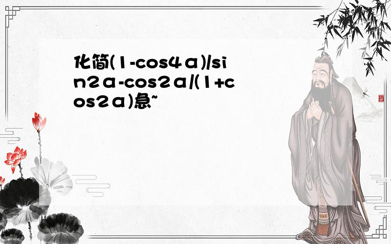 化简(1-cos4α)/sin2α-cos2α/(1+cos2α)急~