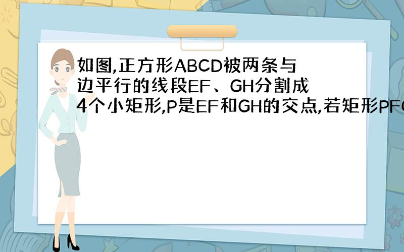 如图,正方形ABCD被两条与边平行的线段EF、GH分割成4个小矩形,P是EF和GH的交点,若矩形PFCH的面积恰是矩形