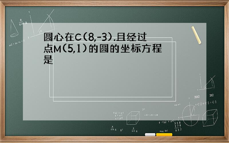 圆心在C(8,-3).且经过点M(5,1)的圆的坐标方程是