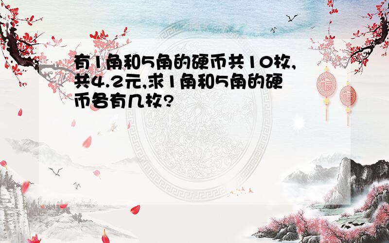 有1角和5角的硬币共10枚,共4.2元,求1角和5角的硬币各有几枚?