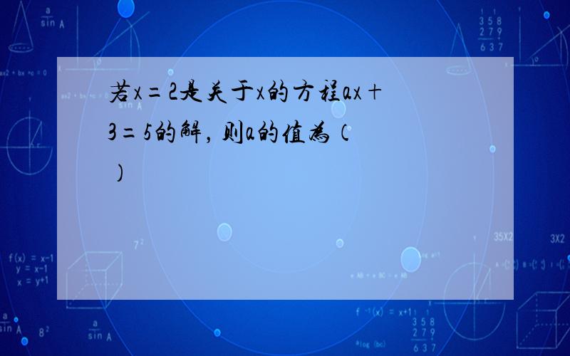 若x=2是关于x的方程ax+3=5的解，则a的值为（　　）