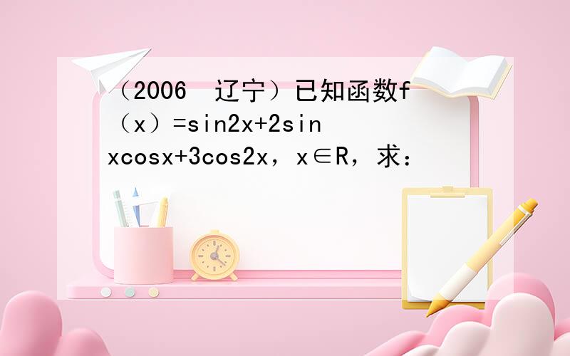 （2006•辽宁）已知函数f（x）=sin2x+2sinxcosx+3cos2x，x∈R，求：