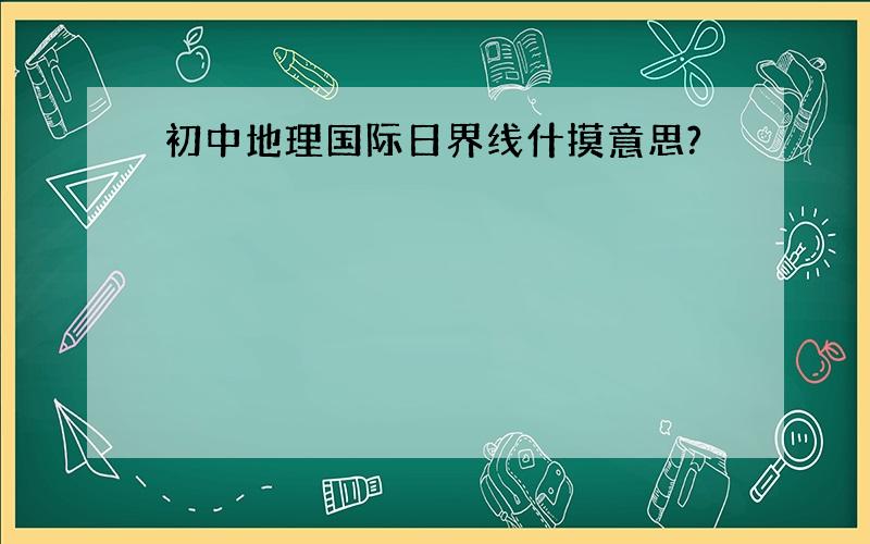 初中地理国际日界线什摸意思?