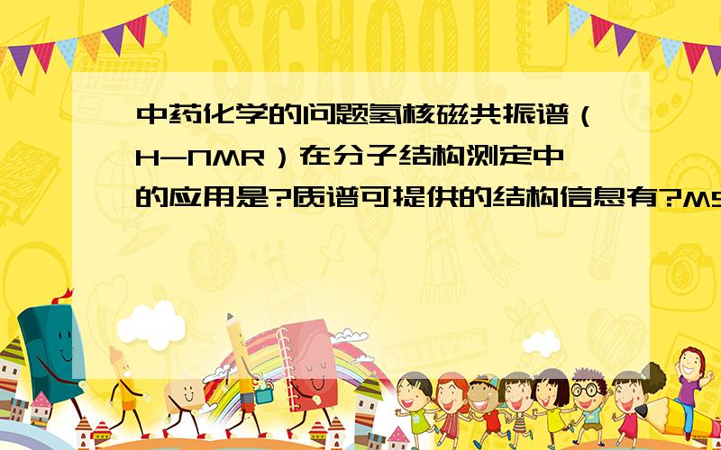 中药化学的问题氢核磁共振谱（H-NMR）在分子结构测定中的应用是?质谱可提供的结构信息有?MS在化合物分子结构测定中的应