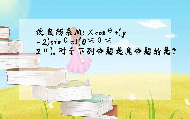 设直线系M：χcosθ+(y-2)sinθ=1(0≤θ≤2π),对于下列命题是真命题的是?