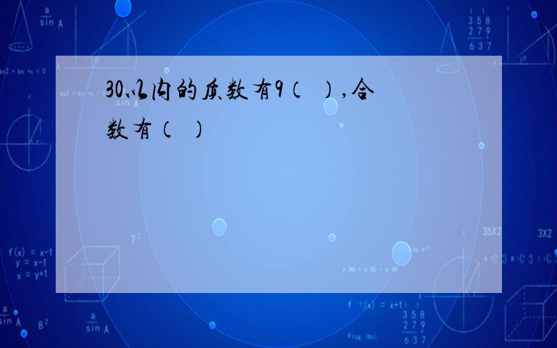 30以内的质数有9（ ）,合数有（ ）