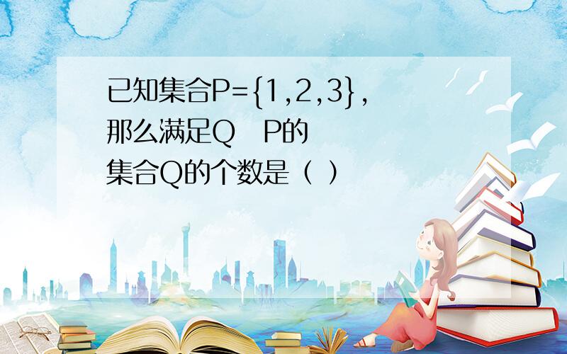 已知集合P={1,2,3},那么满足Q⊆P的集合Q的个数是（ ）