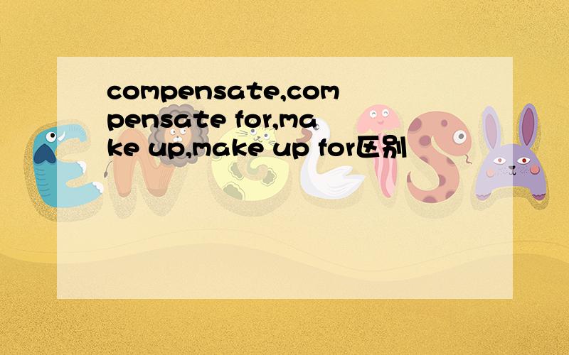 compensate,compensate for,make up,make up for区别