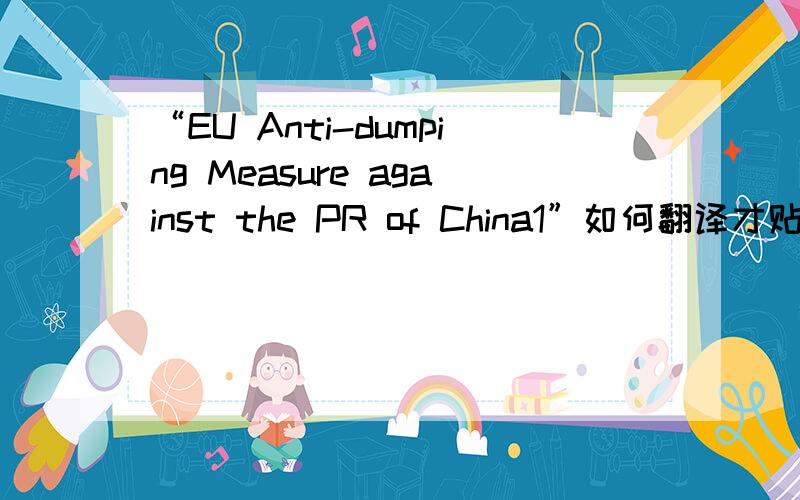 “EU Anti-dumping Measure against the PR of China1”如何翻译才贴切?