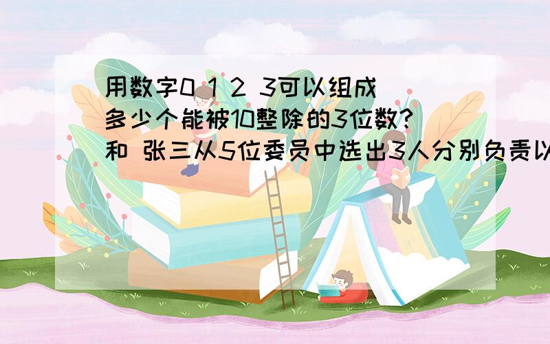 用数字0 1 2 3可以组成多少个能被10整除的3位数?和 张三从5位委员中选出3人分别负责以下三件事：采购晚会用品,邀