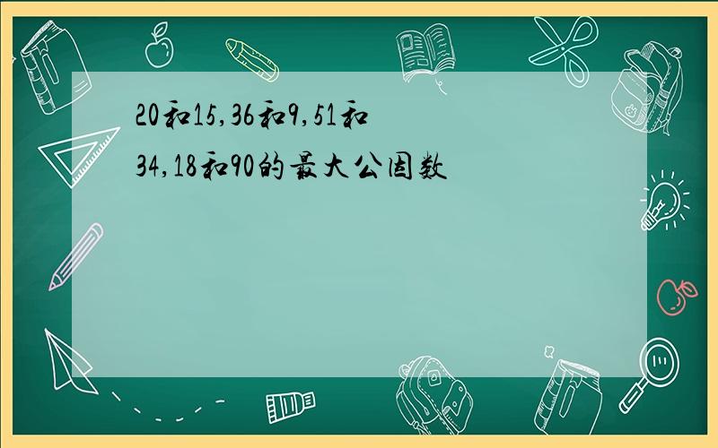 20和15,36和9,51和34,18和90的最大公因数